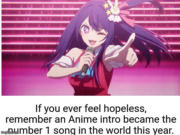 Japan has done irreversible culture damage | If you ever feel hopeless, remember an Anime intro became the number 1 song in the world this year. | image tagged in anime | made w/ Imgflip meme maker