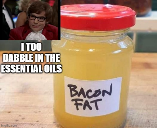 Oils | I TOO DABBLE IN THE ESSENTIAL OILS | image tagged in food | made w/ Imgflip meme maker