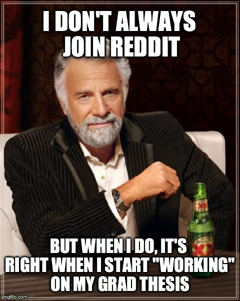 The Most Interesting Man In The World | I DON'T ALWAYS JOIN REDDIT BUT WHEN I DO, IT'S RIGHT WHEN I START "WORKING" ON MY GRAD THESIS | image tagged in memes,the most interesting man in the world,AdviceAnimals | made w/ Imgflip meme maker