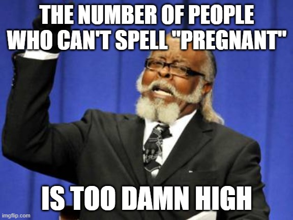 Too Damn High Meme | THE NUMBER OF PEOPLE WHO CAN'T SPELL "PREGNANT"; IS TOO DAMN HIGH | image tagged in memes,too damn high,AdviceAnimals | made w/ Imgflip meme maker