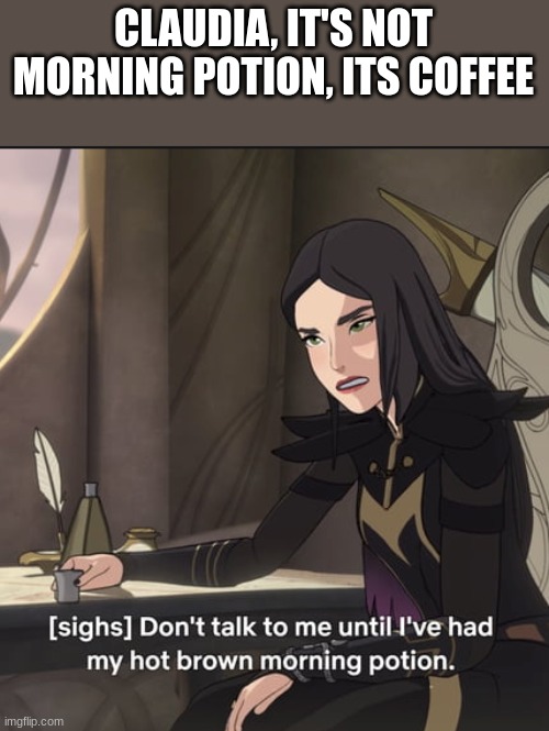 yes now i like the dragon prince | CLAUDIA, IT'S NOT MORNING POTION, ITS COFFEE | image tagged in morning potion,the dragon prince | made w/ Imgflip meme maker