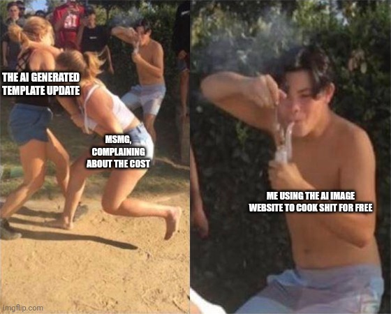 I may complain, but i'm not stupid. | THE AI GENERATED TEMPLATE UPDATE; MSMG, COMPLAINING ABOUT THE COST; ME USING THE AI IMAGE WEBSITE TO COOK SHIT FOR FREE | image tagged in two girls fighting | made w/ Imgflip meme maker