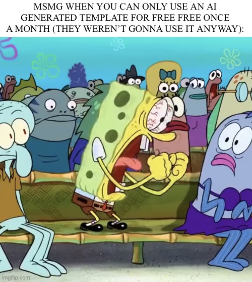 Spongebob Yelling | MSMG WHEN YOU CAN ONLY USE AN AI GENERATED TEMPLATE FOR FREE FREE ONCE A MONTH (THEY WEREN’T GONNA USE IT ANYWAY): | image tagged in spongebob yelling,ai | made w/ Imgflip meme maker