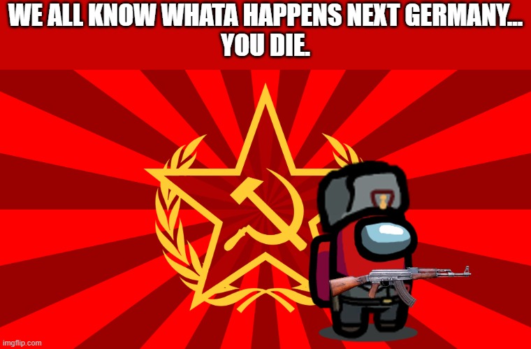 NOOOOO | WE ALL KNOW WHATA HAPPENS NEXT GERMANY...
YOU DIE. | image tagged in ussr crewmate,communist crewmate | made w/ Imgflip meme maker