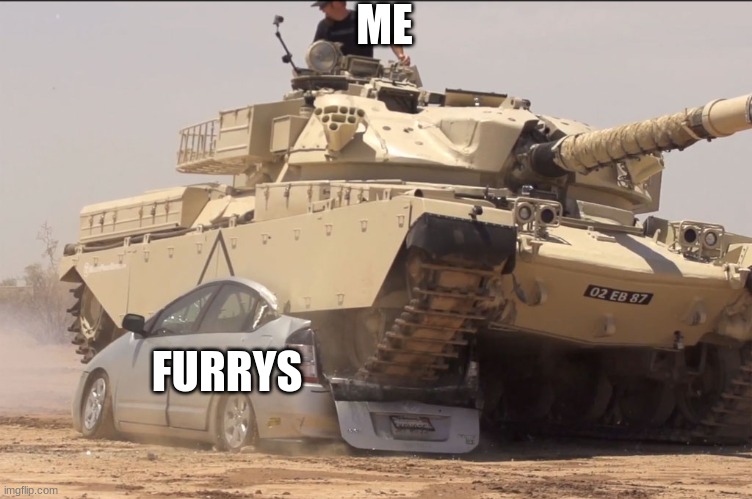 ME FURRYS | image tagged in tank | made w/ Imgflip meme maker