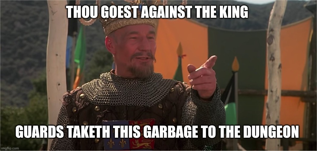 Patrick Stewart King Richard | THOU GOEST AGAINST THE KING GUARDS TAKETH THIS GARBAGE TO THE DUNGEON | image tagged in patrick stewart king richard | made w/ Imgflip meme maker