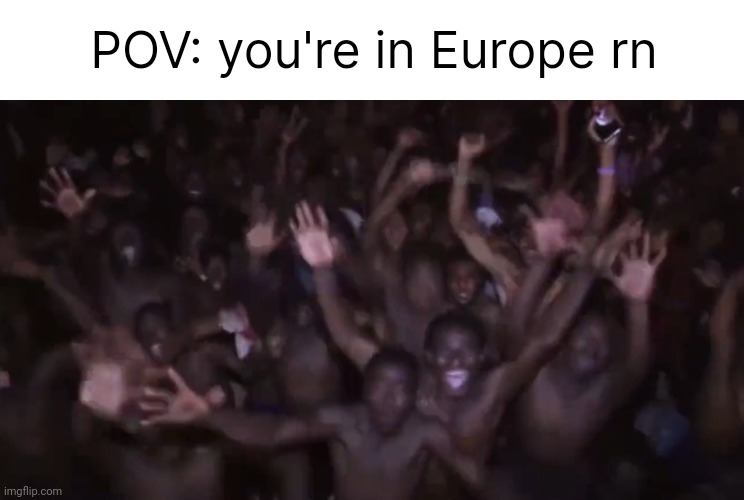 Invasion in Europe. | POV: you're in Europe rn | image tagged in memes | made w/ Imgflip meme maker