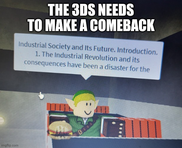 industrial society and its future | THE 3DS NEEDS TO MAKE A COMEBACK | image tagged in industrial society and its future | made w/ Imgflip meme maker