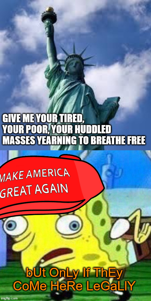 GIVE ME YOUR TIRED, YOUR POOR, YOUR HUDDLED MASSES YEARNING TO BREATHE FREE; bUt OnLy If ThEy CoMe HeRe LeGaLlY | image tagged in statue of liberty,triggerpaul | made w/ Imgflip meme maker