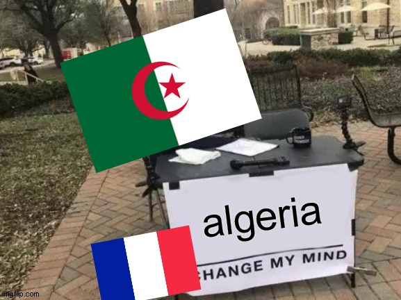 change algeria my miing france | algeria | image tagged in memes,change my mind | made w/ Imgflip meme maker