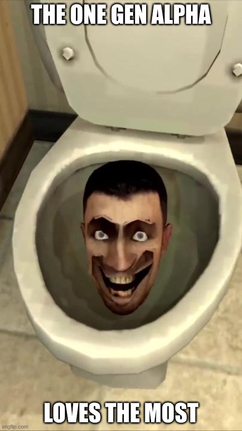 Skibidi toilet | THE ONE GEN ALPHA; LOVES THE MOST | image tagged in skibidi toilet,gen z,alpha,skibidi toilet syndrome,there's no brain here,smooth brain | made w/ Imgflip meme maker