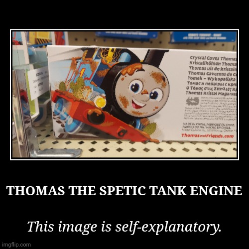 Thomas the Demotivational | THOMAS THE SPETIC TANK ENGINE | This image is self-explanatory. | image tagged in funny,demotivationals,thomas the tank engine,all engines go | made w/ Imgflip demotivational maker