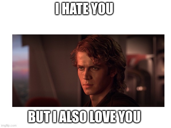 I HATE YOU; BUT I ALSO LOVE YOU | made w/ Imgflip meme maker