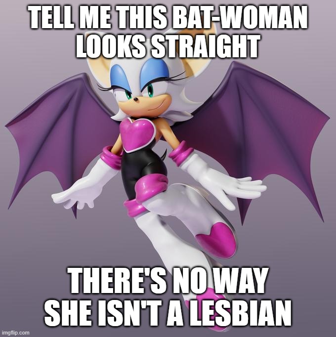 Rouge the Lesbat | TELL ME THIS BAT-WOMAN
LOOKS STRAIGHT; THERE'S NO WAY SHE ISN'T A LESBIAN | image tagged in rouge the bat | made w/ Imgflip meme maker