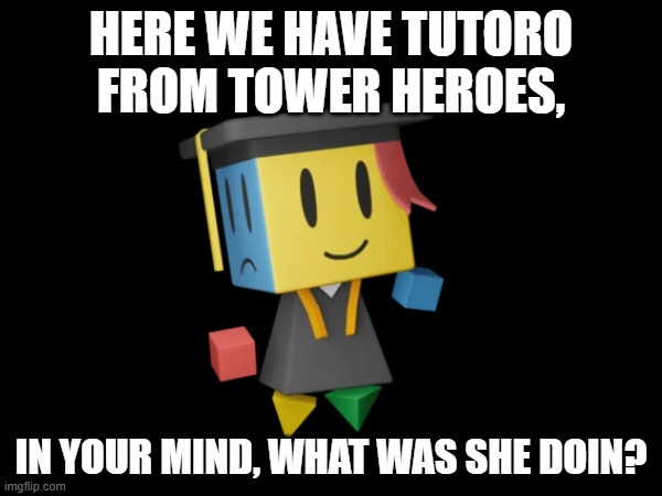 simp test | HERE WE HAVE TUTORO FROM TOWER HEROES, IN YOUR MIND, WHAT WAS SHE DOIN? | image tagged in memes,simp,test,tower heroes | made w/ Imgflip meme maker