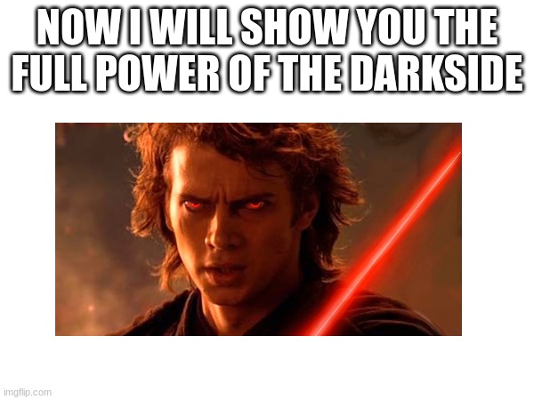 NOW I WILL SHOW YOU THE FULL POWER OF THE DARKSIDE | made w/ Imgflip meme maker