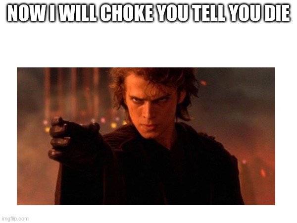 NOW I WILL CHOKE YOU TELL YOU DIE | made w/ Imgflip meme maker