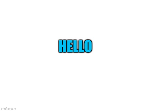 Blank White Template | HELLO | image tagged in blank white template | made w/ Imgflip meme maker