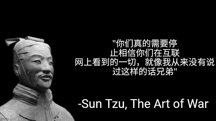 Sun Tzu | "你们真的需要停
止相信你们在互联
网上看到的一切，就像我从来没有说
过这样的话兄弟"; -Sun Tzu, The Art of War | image tagged in sun tzu | made w/ Imgflip meme maker