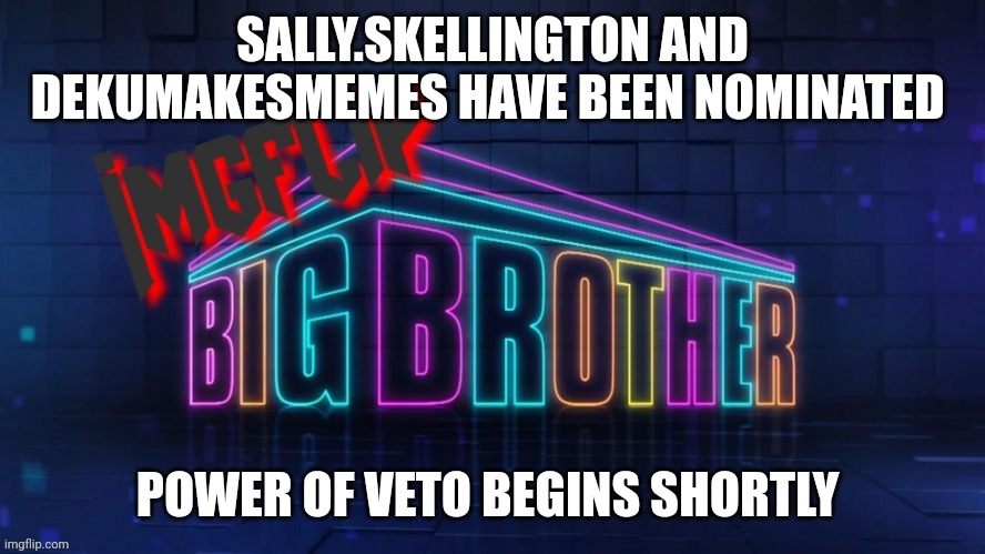 Nominations | SALLY.SKELLINGTON AND DEKUMAKESMEMES HAVE BEEN NOMINATED; POWER OF VETO BEGINS SHORTLY | image tagged in imgflip big brother 2 logo | made w/ Imgflip meme maker