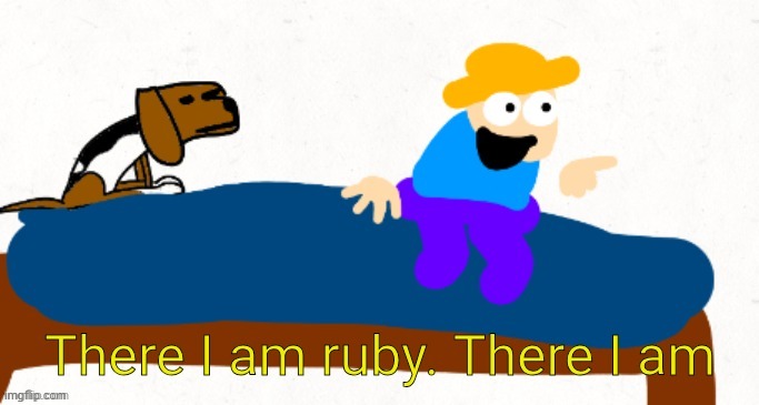 There I am ruby. there I am | image tagged in there i am ruby there i am | made w/ Imgflip meme maker