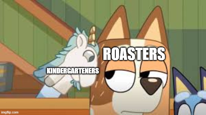 kindergarteners-you did a mistake | ROASTERS; KINDERGARTENERS | image tagged in bluey,memes,funny memes,lol so funny | made w/ Imgflip meme maker