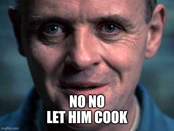 Silence of the Lamb | NO NO
LET HIM COOK | image tagged in silence of the lamb | made w/ Imgflip meme maker