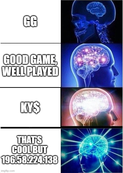 Idea credit to Michael Storen | GG; GOOD GAME, WELL PLAYED; KY$; THAT'S COOL BUT 196.58.224.138 | image tagged in memes,expanding brain,gamers,ip address | made w/ Imgflip meme maker
