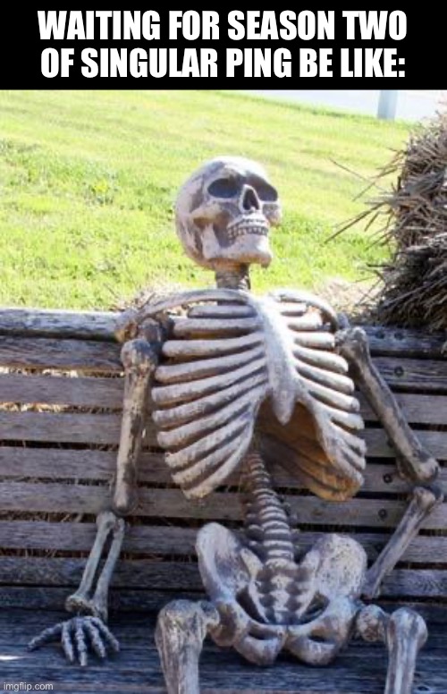 They can’t keep us on a cliffhanger forever | WAITING FOR SEASON TWO OF SINGULAR PING BE LIKE: | image tagged in memes,waiting skeleton | made w/ Imgflip meme maker