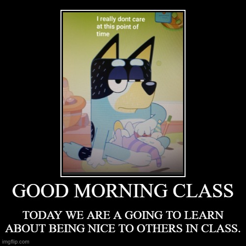 ZZZZZZZZZZZZZ | GOOD MORNING CLASS | TODAY WE ARE A GOING TO LEARN ABOUT BEING NICE TO OTHERS IN CLASS. | image tagged in funny,demotivationals,memes,funny memes,lol so funny,aint nobody got time for that | made w/ Imgflip demotivational maker