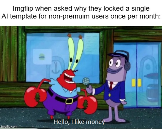 Hello, I like money | Imgflip when asked why they locked a single AI template for non-premuim users once per month: | image tagged in hello i like money,memes,imgflip | made w/ Imgflip meme maker