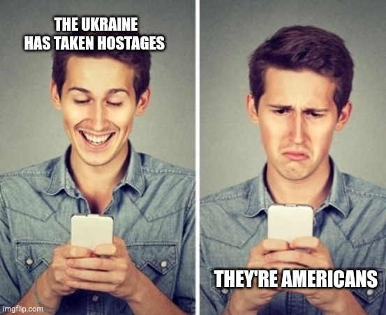 Liberal happy sad | THE UKRAINE HAS TAKEN HOSTAGES; THEY'RE AMERICANS | image tagged in liberal happy sad | made w/ Imgflip meme maker