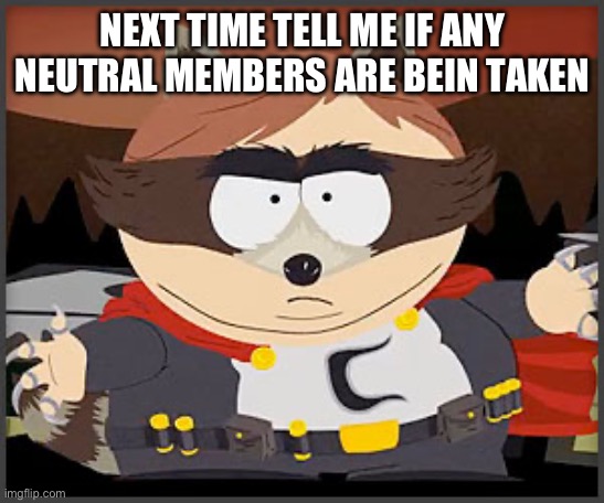 The Coon | NEXT TIME TELL ME IF ANY NEUTRAL MEMBERS ARE BEIN TAKEN | image tagged in the coon | made w/ Imgflip meme maker