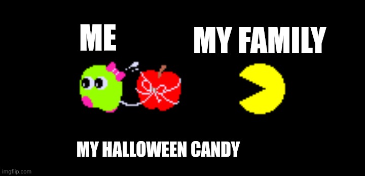 They're all moochers | MY FAMILY; ME; MY HALLOWEEN CANDY | image tagged in pac and pal,halloween,spooky month,candy,family,spooktober | made w/ Imgflip meme maker