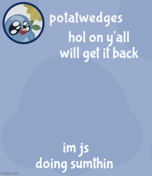 potats third squish temp no way | hol on y'all will get it back; im js doing sumthin | image tagged in potats third squish temp no way | made w/ Imgflip meme maker