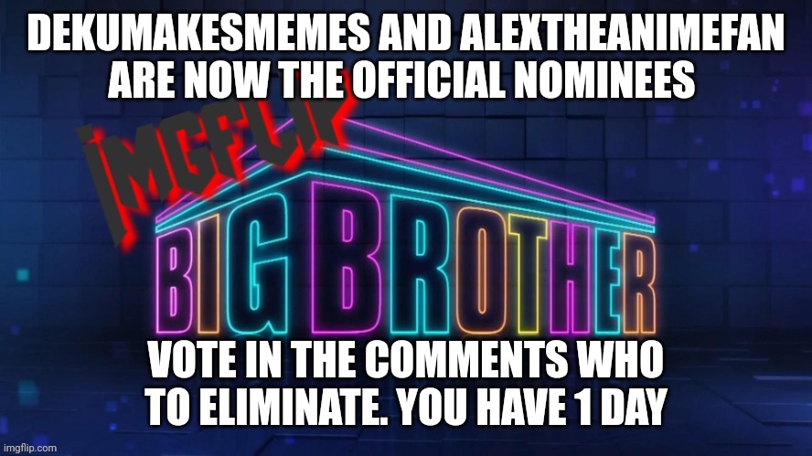 Eviction | DEKUMAKESMEMES AND ALEXTHEANIMEFAN ARE NOW THE OFFICIAL NOMINEES; VOTE IN THE COMMENTS WHO TO ELIMINATE. YOU HAVE 1 DAY | image tagged in imgflip big brother 2 logo | made w/ Imgflip meme maker
