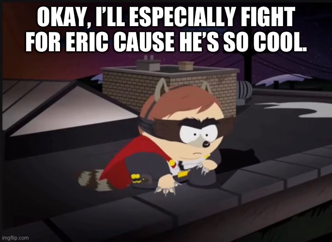 OKAY, I’LL ESPECIALLY FIGHT FOR ERIC CAUSE HE’S SO COOL. | made w/ Imgflip meme maker