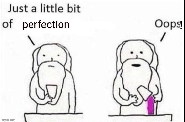 God Just A Little Bit Of | perfection | image tagged in god just a little bit of | made w/ Imgflip meme maker
