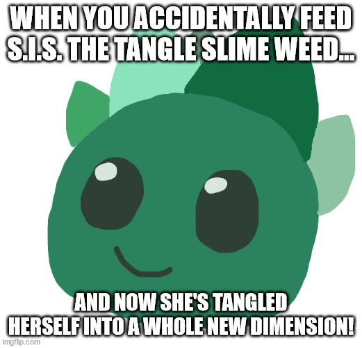 sis is male >:( (AI meme) | WHEN YOU ACCIDENTALLY FEED S.I.S. THE TANGLE SLIME WEED... AND NOW SHE'S TANGLED HERSELF INTO A WHOLE NEW DIMENSION! | image tagged in s i s the tangle slime | made w/ Imgflip meme maker