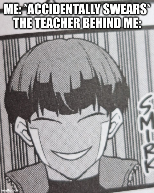 ME: *ACCIDENTALLY SWEARS*
THE TEACHER BEHIND ME: | image tagged in teacher,smirk | made w/ Imgflip meme maker