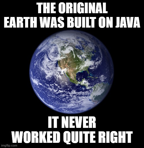 THE ORIGINAL EARTH WAS BUILT ON JAVA; IT NEVER WORKED QUITE RIGHT | made w/ Imgflip meme maker