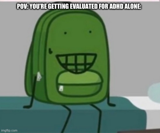 Happened to me last year | POV: YOU’RE GETTING EVALUATED FOR ADHD ALONE: | image tagged in liam plecak hfj hfjone one object show,adhd | made w/ Imgflip meme maker