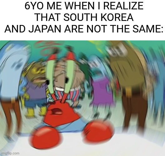 Mr Krabs Blur Meme | 6YO ME WHEN I REALIZE THAT SOUTH KOREA AND JAPAN ARE NOT THE SAME: | image tagged in memes,mr krabs blur meme,south korea,japan,confused | made w/ Imgflip meme maker