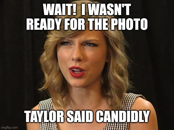 Taylor said candidly | WAIT!  I WASN'T READY FOR THE PHOTO; TAYLOR SAID CANDIDLY | image tagged in taylor swiftie | made w/ Imgflip meme maker