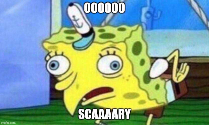 spongebob stupid | OOOOOO; SCAAAARY | image tagged in spongebob stupid | made w/ Imgflip meme maker