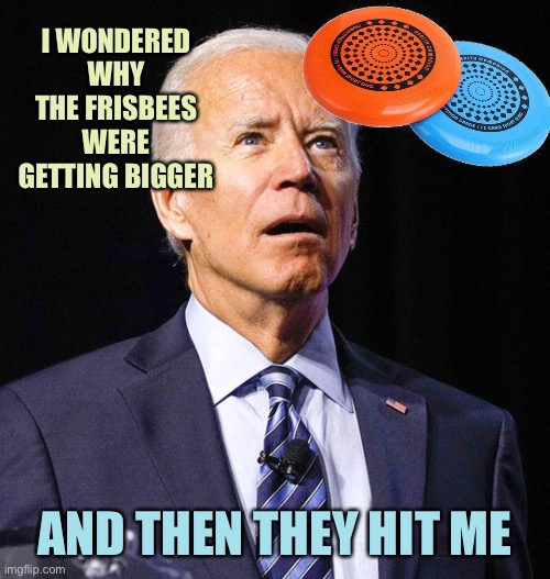 Slow Joe | I WONDERED WHY THE FRISBEES WERE GETTING BIGGER; AND THEN THEY HIT ME | image tagged in joe biden,memes,best meme | made w/ Imgflip meme maker