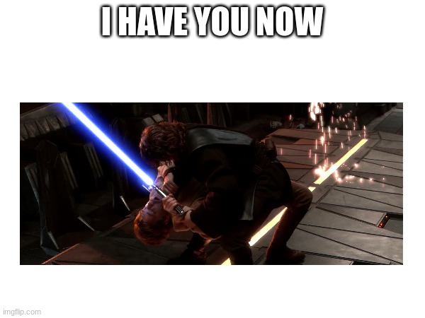 I HAVE YOU NOW | made w/ Imgflip meme maker