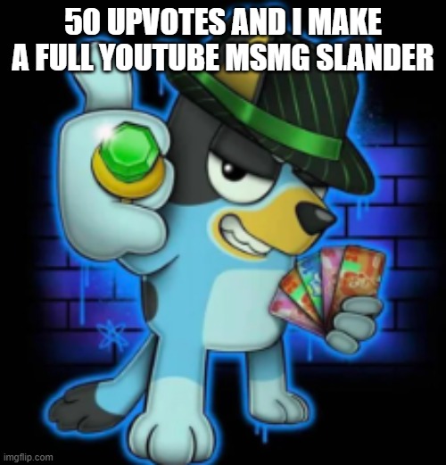 gangsta bluey | 50 UPVOTES AND I MAKE A FULL YOUTUBE MSMG SLANDER | image tagged in gangsta bluey | made w/ Imgflip meme maker