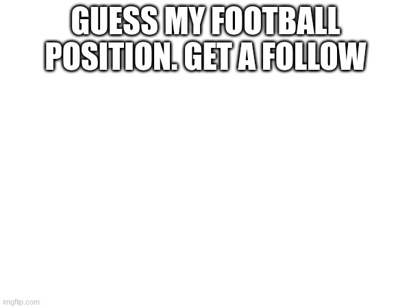 hint: its on offense | GUESS MY FOOTBALL POSITION. GET A FOLLOW | image tagged in oh wow are you actually reading these tags,football | made w/ Imgflip meme maker