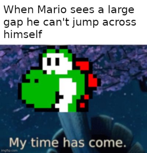 image tagged in my time has come,yoshi | made w/ Imgflip meme maker